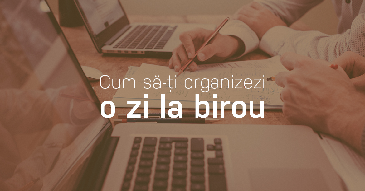 Cum să-ți organizezi o zi la birou